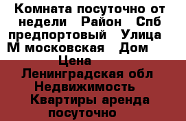 Комната посуточно от недели › Район ­ Спб предпортовый › Улица ­ М московская › Дом ­ 10 › Цена ­ 500 - Ленинградская обл. Недвижимость » Квартиры аренда посуточно   